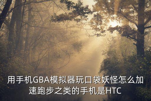 手游模拟器玩外服游戏怎么加速，手机GBA模拟器怎么加速