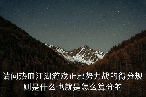 请问热血江湖游戏正邪势力战的得分规则是什么也就是怎么算分的