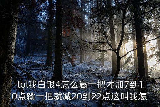 lol我白银4怎么赢一把才加7到10点输一把就减20到22点这叫我怎