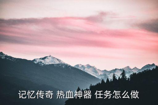 记忆传奇 热血神器 任务怎么做