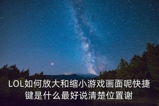 LOL如何放大和缩小游戏画面呢快捷键是什么最好说清楚位置谢