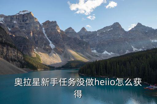 奥拉星新手任务没做heiio怎么获得