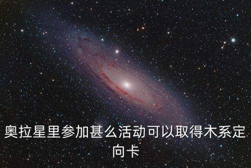 奥拉星里参加甚么活动可以取得木系定向卡