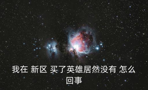 我在 新区 买了英雄居然没有 怎么回事