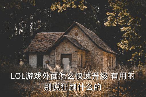 LOL游戏外面怎么快速升级 有用的别说狂刷什么的