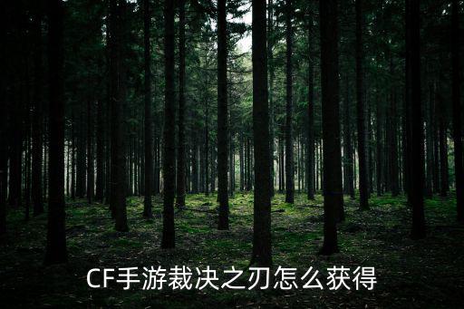 CF手游裁决之刃怎么获得