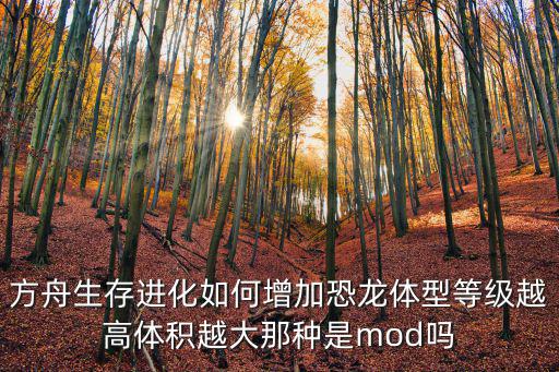 方舟生存进化如何增加恐龙体型等级越高体积越大那种是mod吗