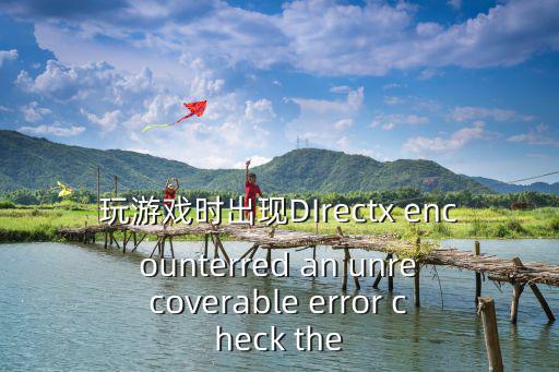 玩游戏时出现DIrectx encounterred an unrecoverable error check the