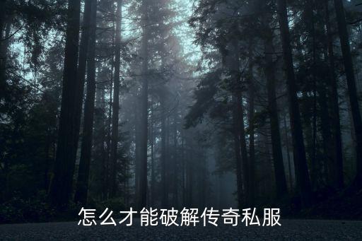 怎么才能破解传奇私服