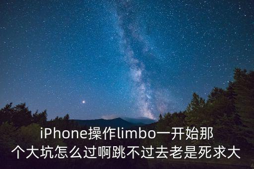 iPhone操作limbo一开始那个大坑怎么过啊跳不过去老是死求大