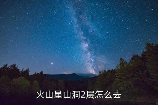 火山星山洞2层怎么去