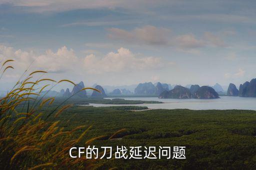 cf手游怎么延迟刀战，CF怎么刀战技巧