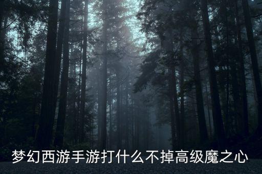 梦幻西游手游打什么不掉高级魔之心