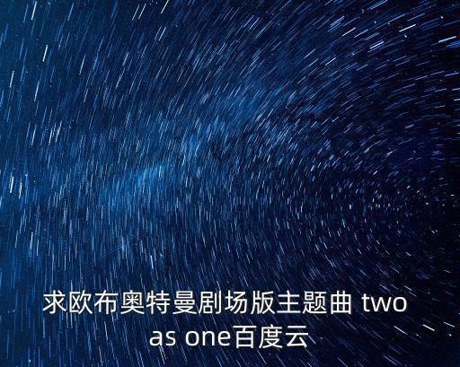 求欧布奥特曼剧场版主题曲 two as one百度云