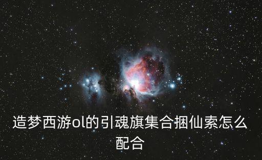 造梦西游ol的引魂旗集合捆仙索怎么配合