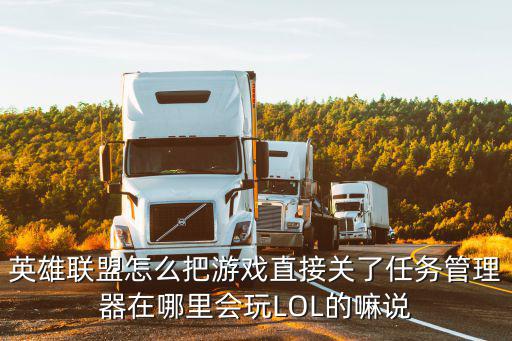 英雄联盟怎么把游戏直接关了任务管理器在哪里会玩LOL的嘛说