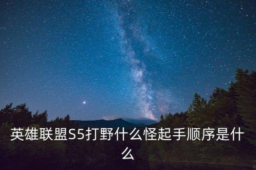 英雄联盟S5打野什么怪起手顺序是什么