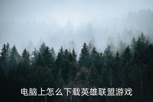 电脑上怎么下载英雄联盟游戏