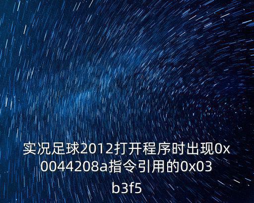 实况足球2012打开程序时出现0x0044208a指令引用的0x03b3f5