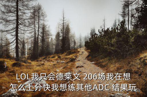 LOL我只会德莱文 206场我在想怎么上分快我想练其他ADC 结果玩