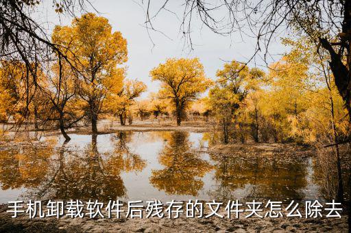 手游卸载后下载的数据怎么删除，手机卸载软件后残存的文件夹怎么除去