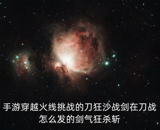 手游穿越火线挑战的刀狂沙战剑在刀战怎么发的剑气狂杀斩