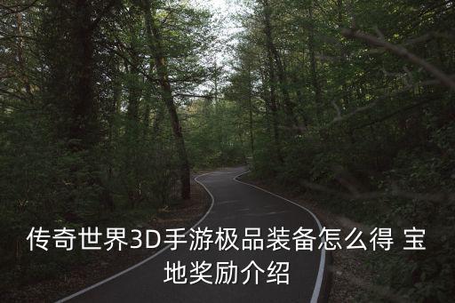 手游传奇世界3d部件怎么获得，传奇世界3D手游极品装备怎么得 宝地奖励介绍