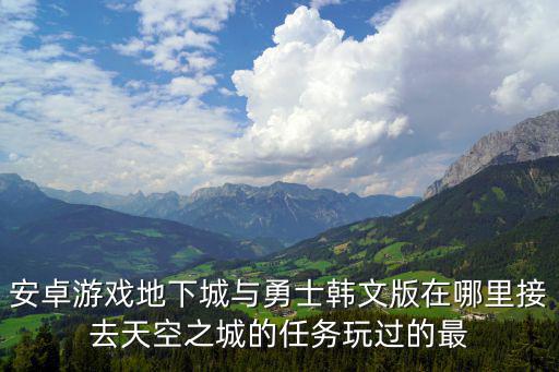 安卓游戏地下城与勇士韩文版在哪里接去天空之城的任务玩过的最