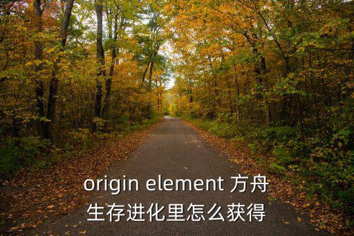 方舟手游中怎么获得传说斧子，origin element 方舟生存进化里怎么获得