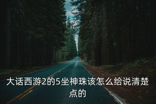 大话西游2的5坐神珠该怎么给说清楚点的