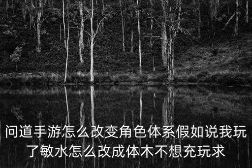 问道手游怎么改变角色体系假如说我玩了敏水怎么改成体木不想充玩求