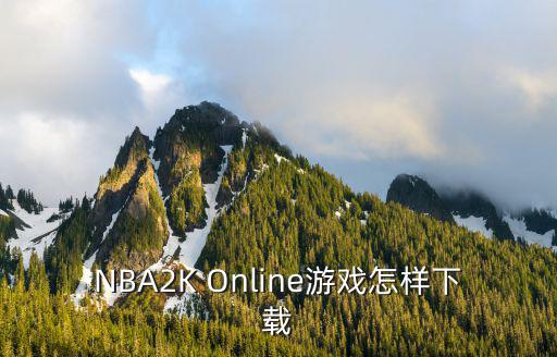 怎么下载nba2k22手游，NBA2K Online游戏怎样下载