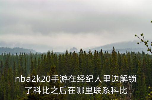 nba2k20手游在经纪人里边解锁了科比之后在哪里联系科比