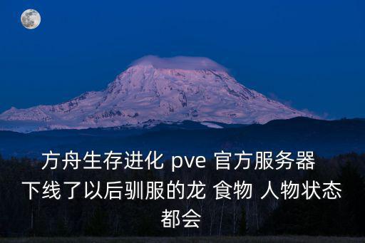 方舟手游pve怎么会被打，方舟生存进化 pve 官方服务器 下线了以后驯服的龙 食物 人物状态都会