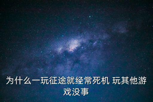 为什么一玩征途就经常死机 玩其他游戏没事