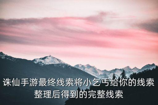 诛仙手游禁域寻人怎么做，诛仙手游最终线索将小乞丐给你的线索整理后得到的完整线索