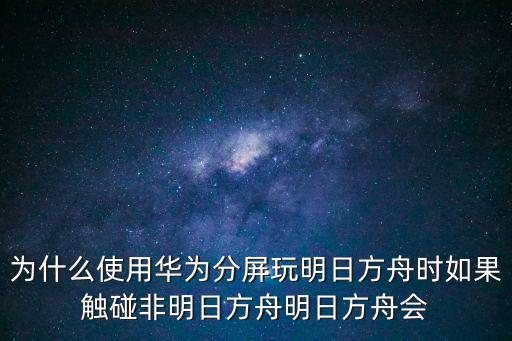 为什么使用华为分屏玩明日方舟时如果触碰非明日方舟明日方舟会