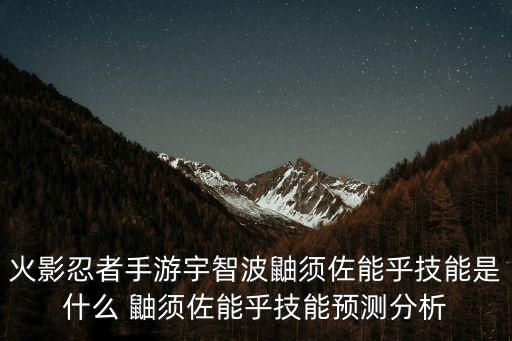 火影忍者手游宇智波鼬须佐能乎技能是什么 鼬须佐能乎技能预测分析