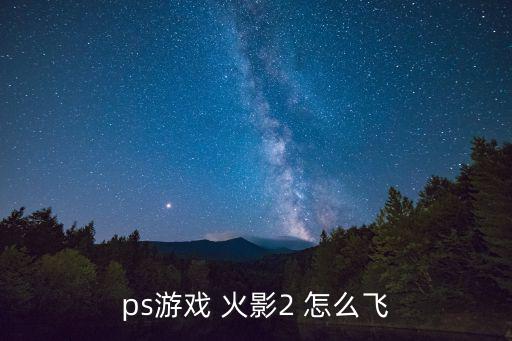 ps游戏 火影2 怎么飞