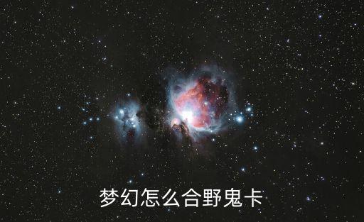 梦幻手游野鬼怎么合宠，梦幻怎么合野鬼卡