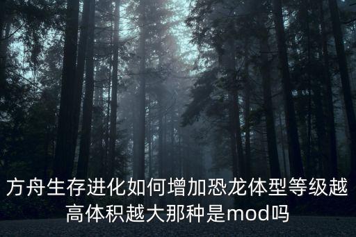 方舟生存进化如何增加恐龙体型等级越高体积越大那种是mod吗