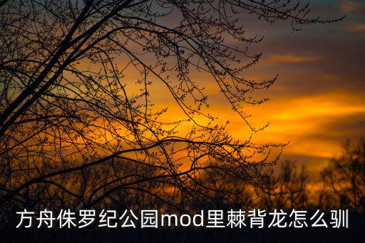 方舟侏罗纪公园mod里棘背龙怎么驯