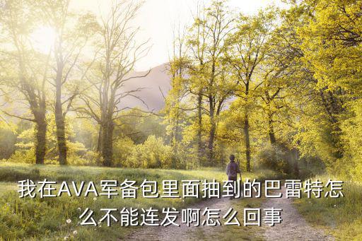 我在AVA军备包里面抽到的巴雷特怎么不能连发啊怎么回事