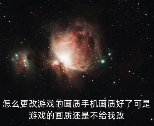 怎么更改游戏的画质手机画质好了可是游戏的画质还是不给我改