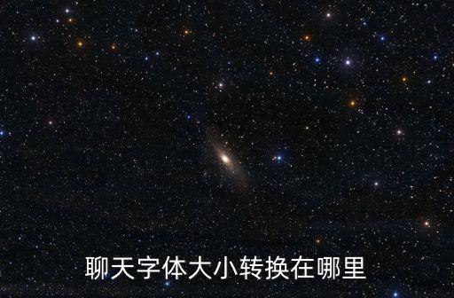 聊天字体大小转换在哪里