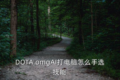 DOTA omgAI打电脑怎么手选技能