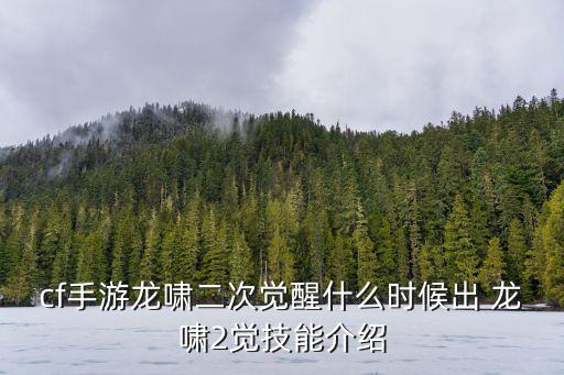 cf手游龙啸二次觉醒什么时候出 龙啸2觉技能介绍