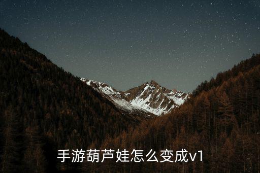 手游葫芦娃怎么变成v1