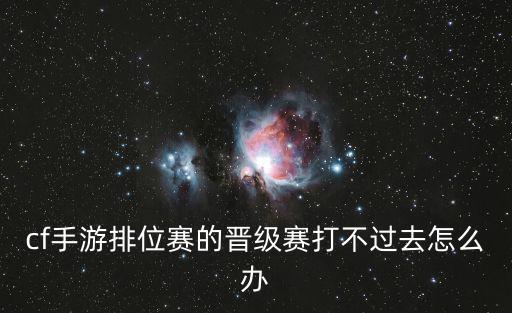 cf手游晋级赛怎么玩的，什么是晋升赛怎么玩