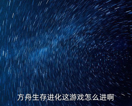 方舟生存进化这游戏怎么进啊